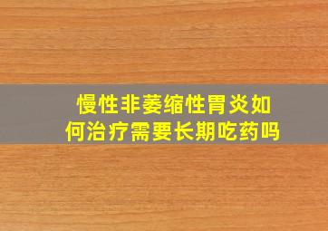 慢性非萎缩性胃炎如何治疗需要长期吃药吗