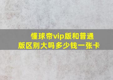 懂球帝vip版和普通版区别大吗多少钱一张卡