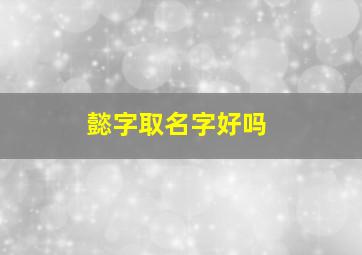 懿字取名字好吗