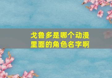 戈鲁多是哪个动漫里面的角色名字啊