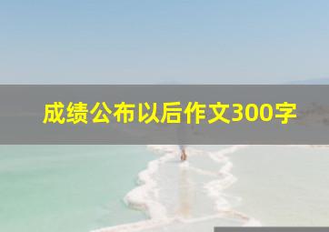 成绩公布以后作文300字