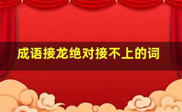 成语接龙绝对接不上的词