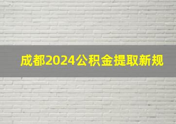 成都2024公积金提取新规