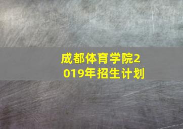 成都体育学院2019年招生计划