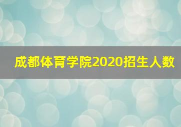 成都体育学院2020招生人数