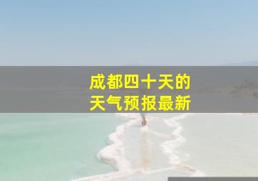 成都四十天的天气预报最新