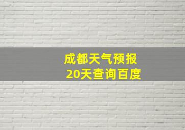 成都天气预报20天查询百度