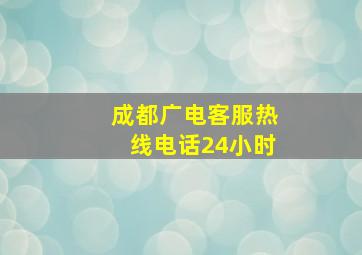 成都广电客服热线电话24小时