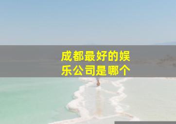 成都最好的娱乐公司是哪个