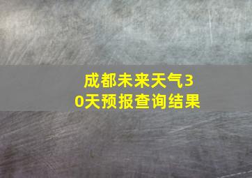 成都未来天气30天预报查询结果