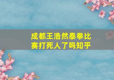 成都王浩然泰拳比赛打死人了吗知乎