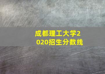 成都理工大学2020招生分数线