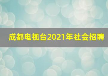 成都电视台2021年社会招聘