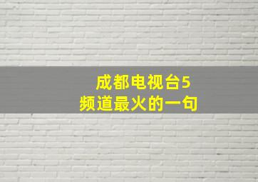 成都电视台5频道最火的一句