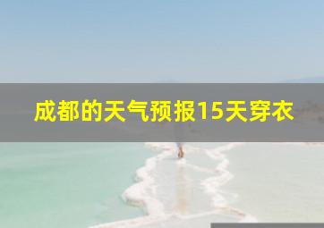 成都的天气预报15天穿衣