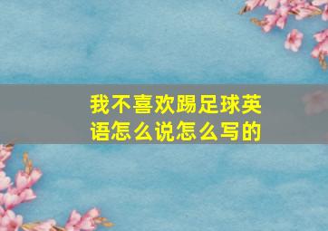 我不喜欢踢足球英语怎么说怎么写的