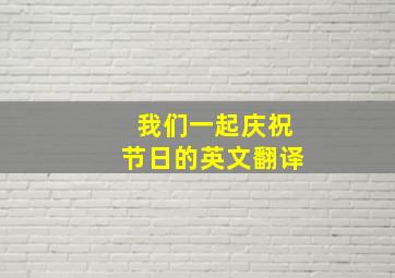 我们一起庆祝节日的英文翻译