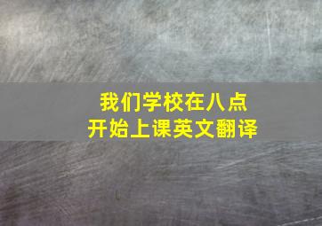 我们学校在八点开始上课英文翻译