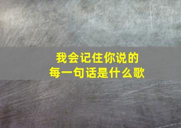 我会记住你说的每一句话是什么歌