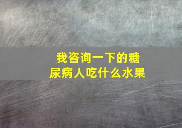 我咨询一下的糖尿病人吃什么水果