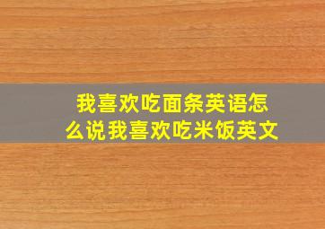 我喜欢吃面条英语怎么说我喜欢吃米饭英文