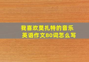 我喜欢莫扎特的音乐英语作文80词怎么写