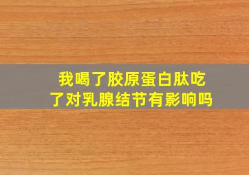 我喝了胶原蛋白肽吃了对乳腺结节有影响吗