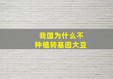 我国为什么不种植转基因大豆