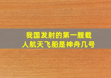 我国发射的第一艘载人航天飞船是神舟几号