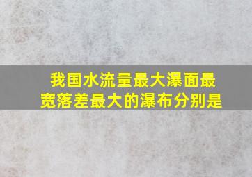 我国水流量最大瀑面最宽落差最大的瀑布分别是