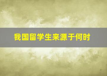 我国留学生来源于何时