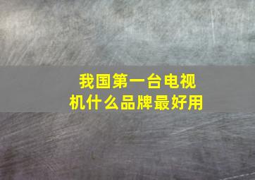 我国第一台电视机什么品牌最好用