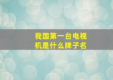 我国第一台电视机是什么牌子名