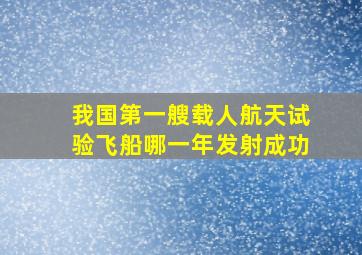 我国第一艘载人航天试验飞船哪一年发射成功