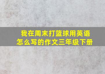 我在周末打篮球用英语怎么写的作文三年级下册