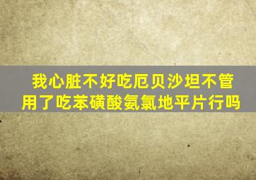 我心脏不好吃厄贝沙坦不管用了吃苯磺酸氨氯地平片行吗