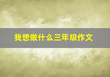 我想做什么三年级作文