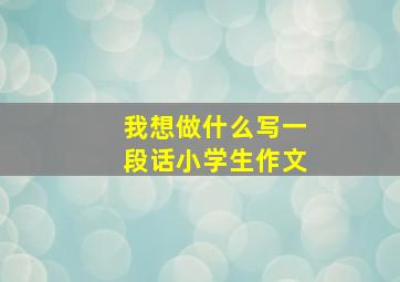 我想做什么写一段话小学生作文