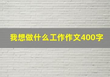 我想做什么工作作文400字