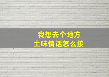 我想去个地方土味情话怎么接