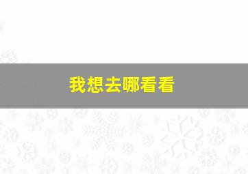 我想去哪看看