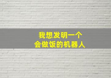 我想发明一个会做饭的机器人