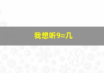 我想听9=几