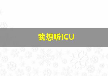 我想听ICU