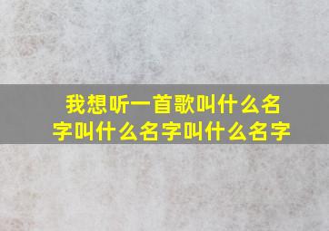 我想听一首歌叫什么名字叫什么名字叫什么名字