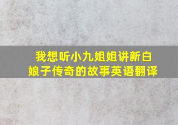 我想听小九姐姐讲新白娘子传奇的故事英语翻译