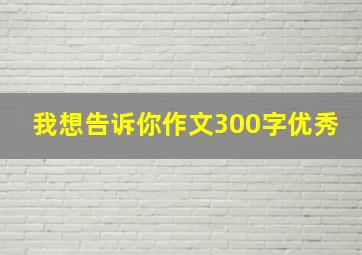 我想告诉你作文300字优秀