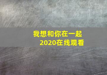 我想和你在一起2020在线观看