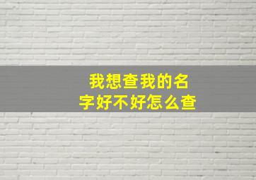 我想查我的名字好不好怎么查