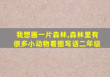 我想画一片森林,森林里有很多小动物看图写话二年级